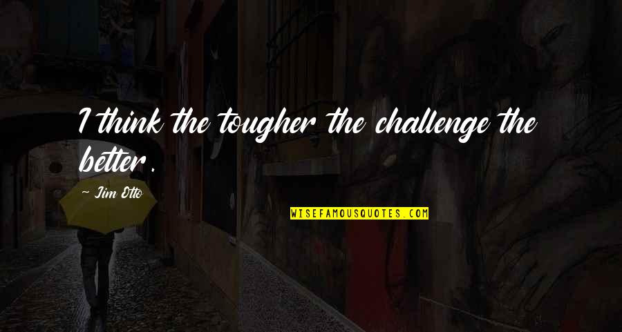 Matsuno Osomatsu Quotes By Jim Otto: I think the tougher the challenge the better.