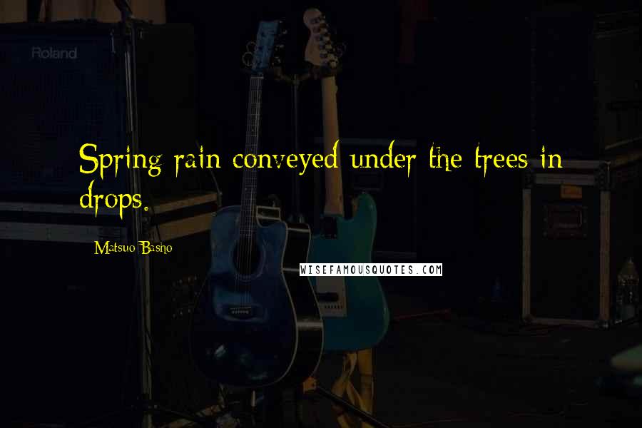 Matsuo Basho quotes: Spring rain conveyed under the trees in drops.