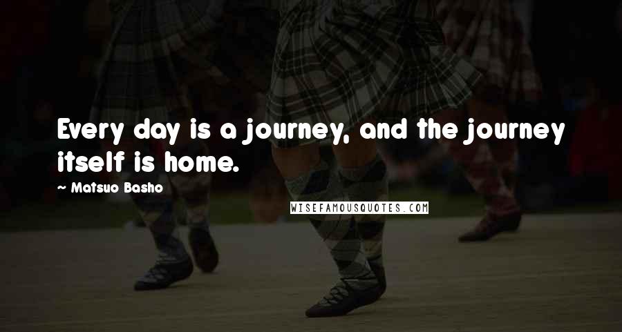 Matsuo Basho quotes: Every day is a journey, and the journey itself is home.