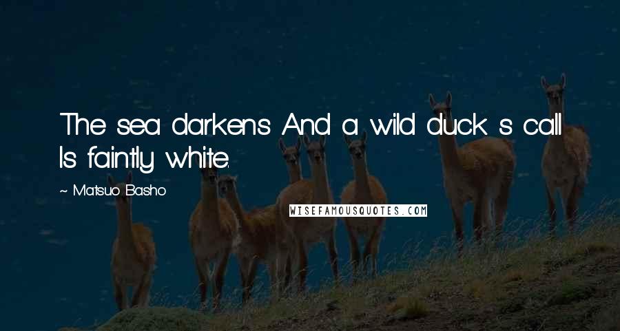 Matsuo Basho quotes: The sea darkens And a wild duck s call Is faintly white.