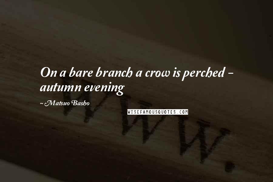 Matsuo Basho quotes: On a bare branch a crow is perched - autumn evening