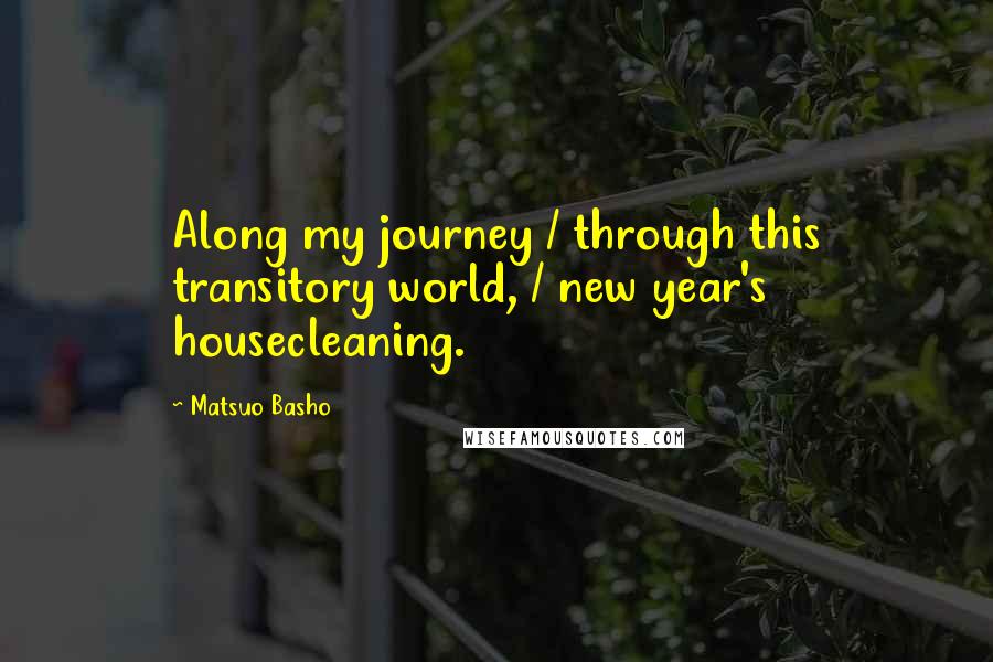 Matsuo Basho quotes: Along my journey / through this transitory world, / new year's housecleaning.