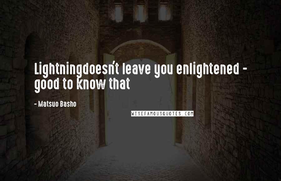 Matsuo Basho quotes: Lightningdoesn't leave you enlightened - good to know that