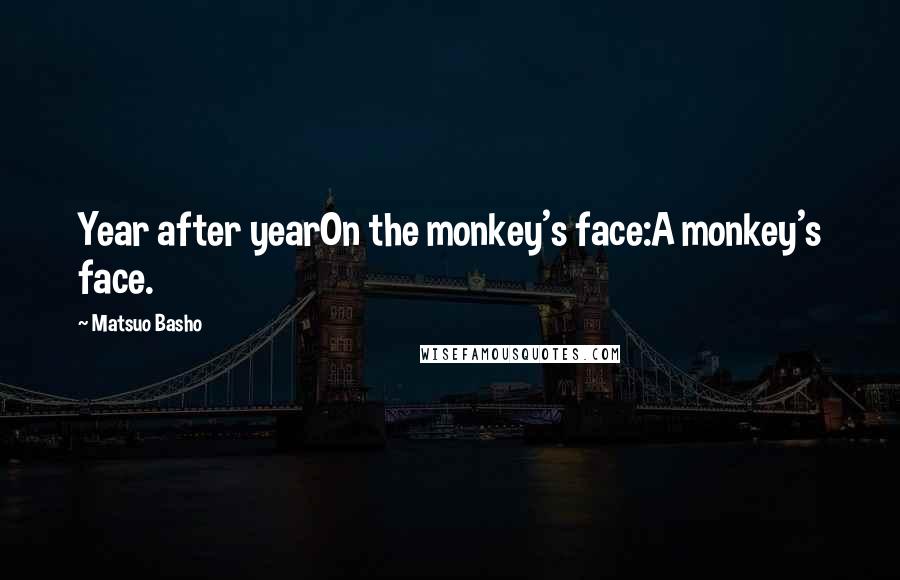 Matsuo Basho quotes: Year after yearOn the monkey's face:A monkey's face.