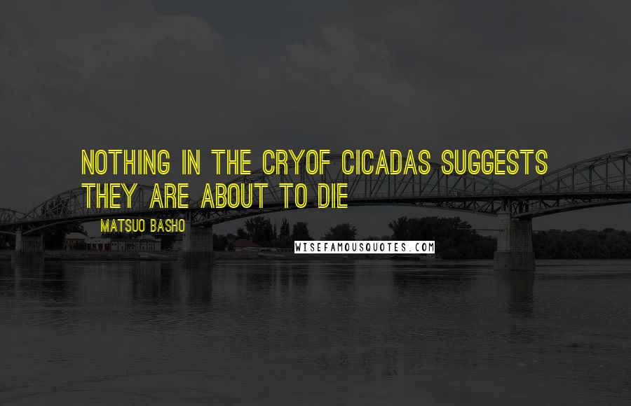 Matsuo Basho quotes: Nothing in the cryof cicadas suggests they are about to die