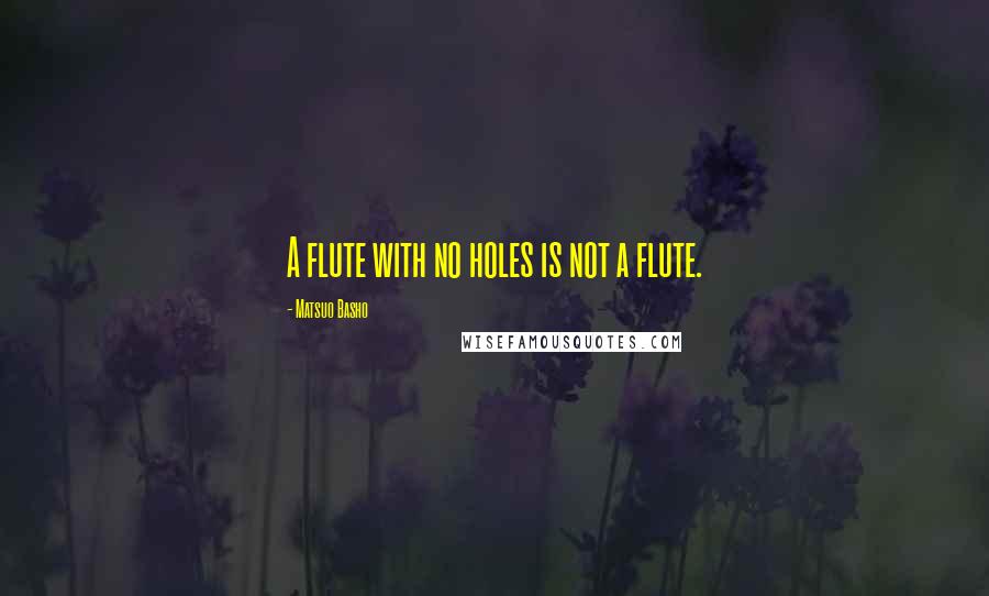 Matsuo Basho quotes: A flute with no holes is not a flute.