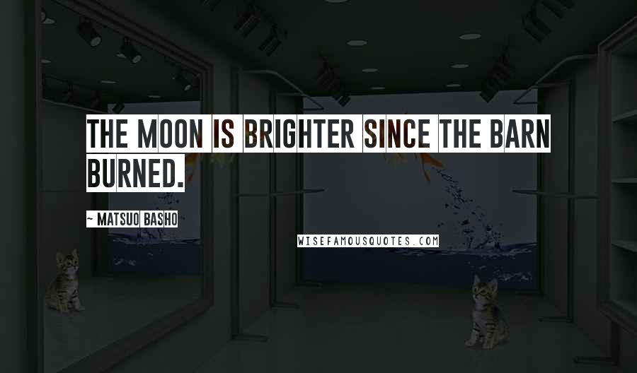 Matsuo Basho quotes: The moon is brighter since the barn burned.