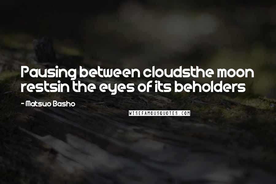 Matsuo Basho quotes: Pausing between cloudsthe moon restsin the eyes of its beholders