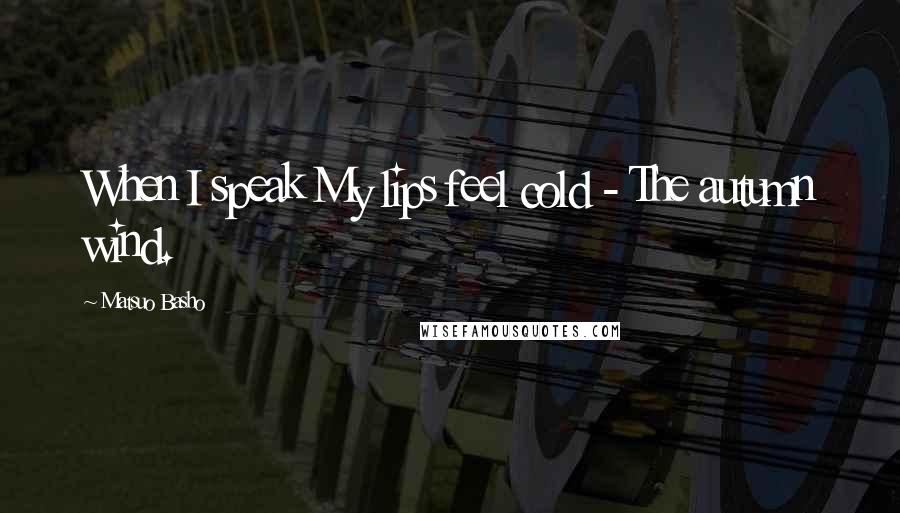 Matsuo Basho quotes: When I speak My lips feel cold - The autumn wind.