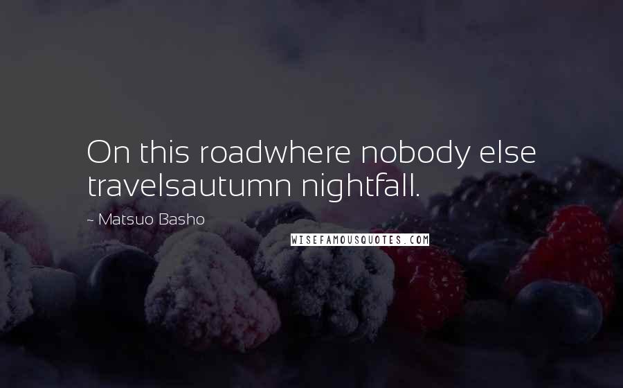 Matsuo Basho quotes: On this roadwhere nobody else travelsautumn nightfall.
