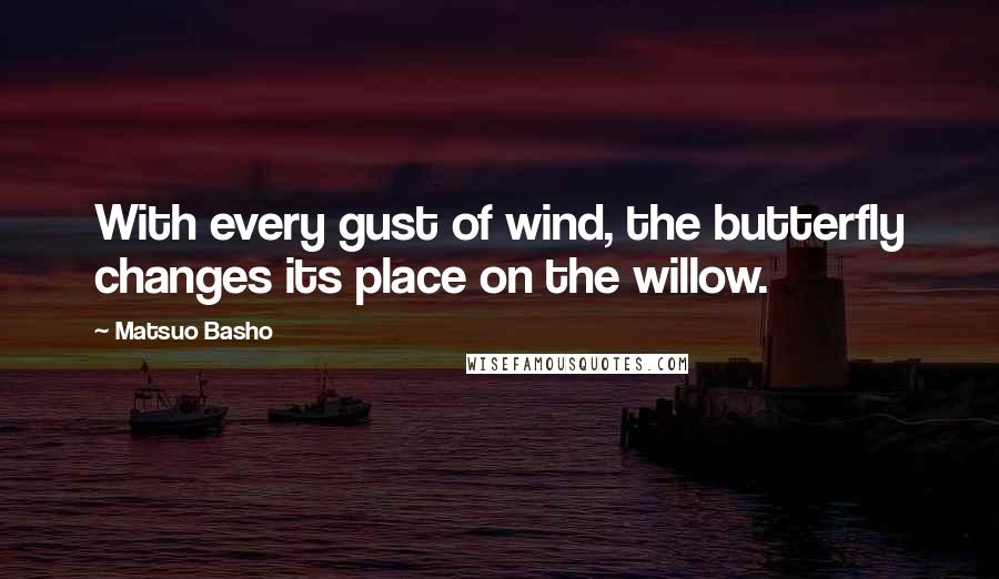 Matsuo Basho quotes: With every gust of wind, the butterfly changes its place on the willow.