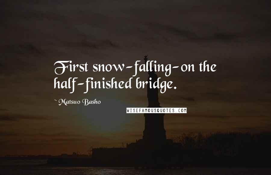 Matsuo Basho quotes: First snow-falling-on the half-finished bridge.