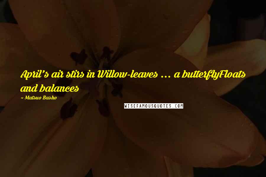 Matsuo Basho quotes: April's air stirs in Willow-leaves ... a butterflyFloats and balances