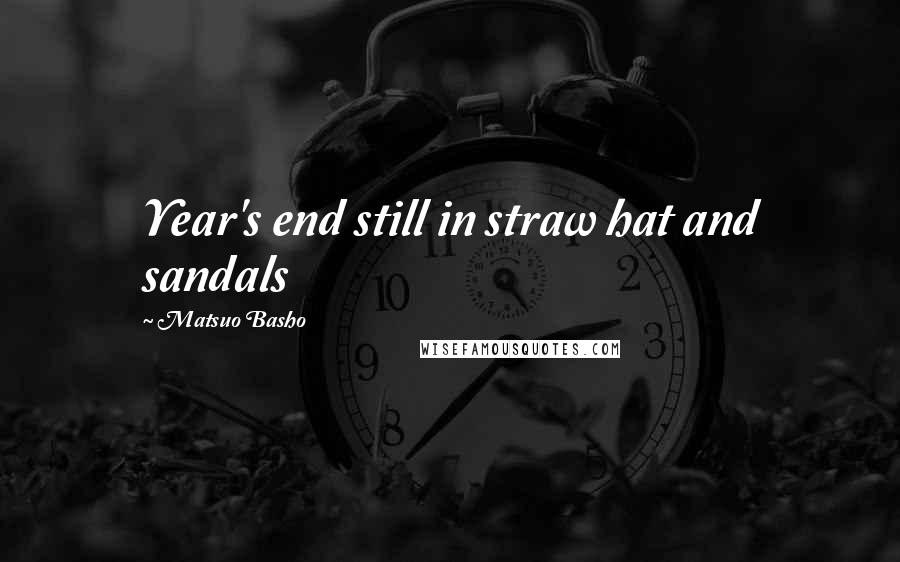 Matsuo Basho quotes: Year's end still in straw hat and sandals