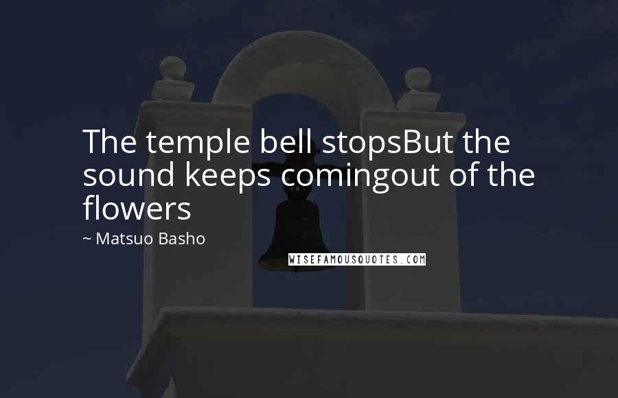 Matsuo Basho quotes: The temple bell stopsBut the sound keeps comingout of the flowers