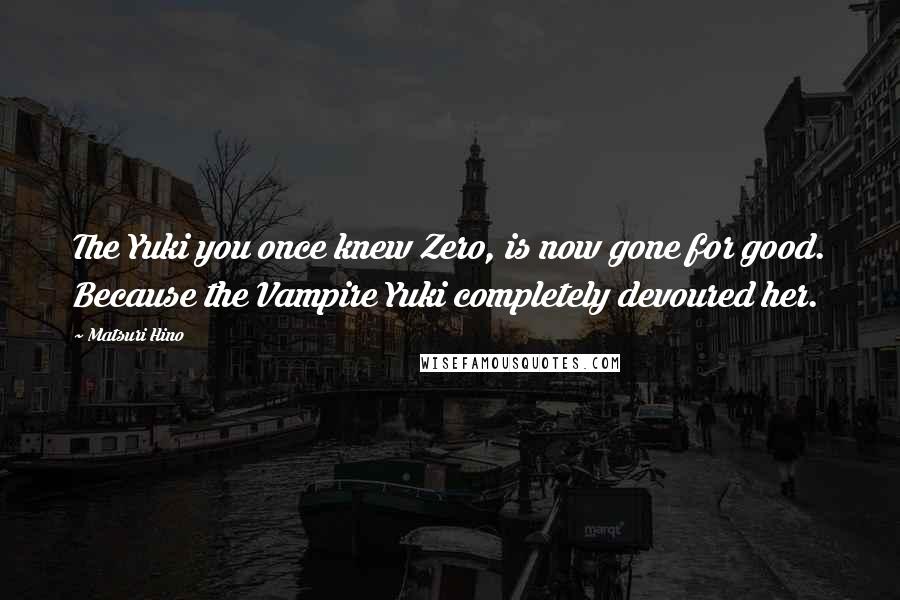 Matsuri Hino quotes: The Yuki you once knew Zero, is now gone for good. Because the Vampire Yuki completely devoured her.
