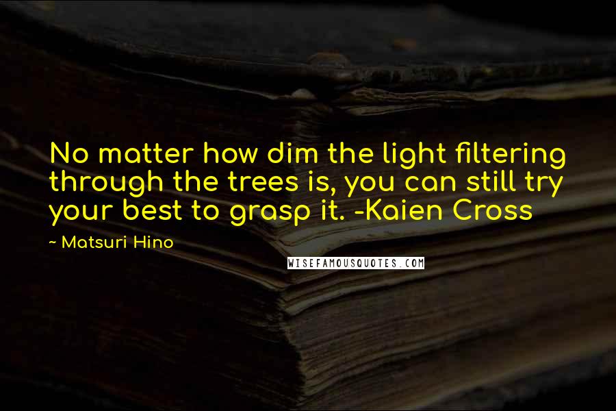 Matsuri Hino quotes: No matter how dim the light filtering through the trees is, you can still try your best to grasp it. -Kaien Cross