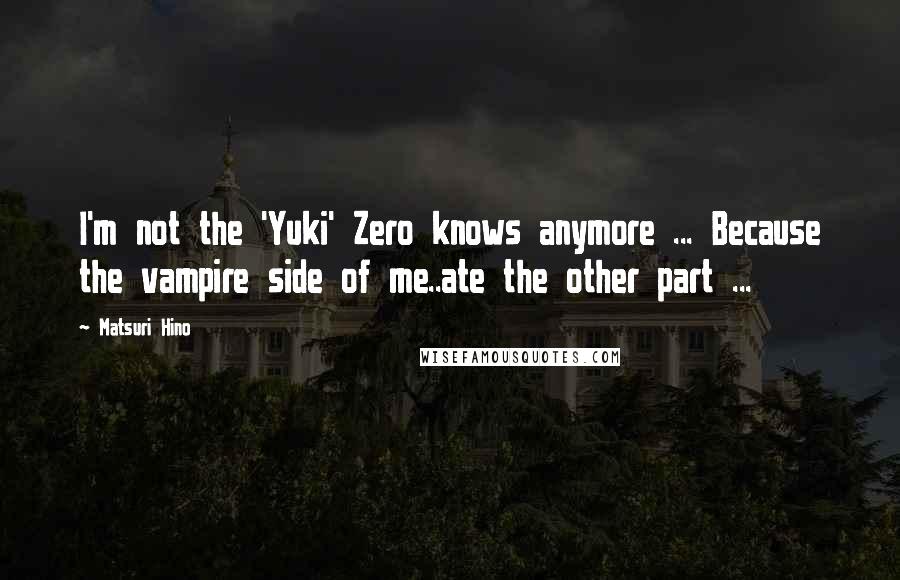 Matsuri Hino quotes: I'm not the 'Yuki' Zero knows anymore ... Because the vampire side of me..ate the other part ...