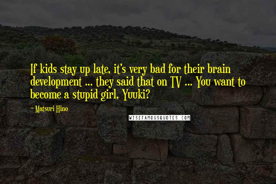 Matsuri Hino quotes: If kids stay up late, it's very bad for their brain development ... they said that on TV ... You want to become a stupid girl, Yuuki?