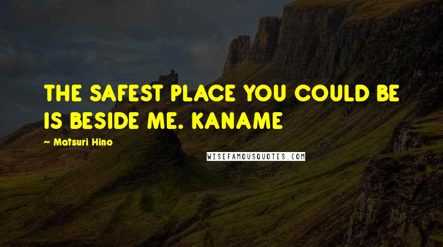 Matsuri Hino quotes: THE SAFEST PLACE YOU COULD BE IS BESIDE ME. KANAME