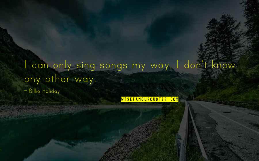 Matsusaka Wagyu Quotes By Billie Holiday: I can only sing songs my way. I Matsusaka Wagyu Quotes By Billie Holiday: I can only sing songs my way. I