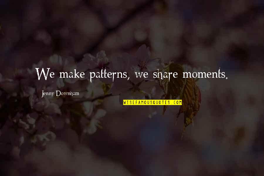 Matsutake Quotes By Jenny Downham: We make patterns, we share moments. Matsutake Quotes By Jenny Downham: We make patterns, we share moments.