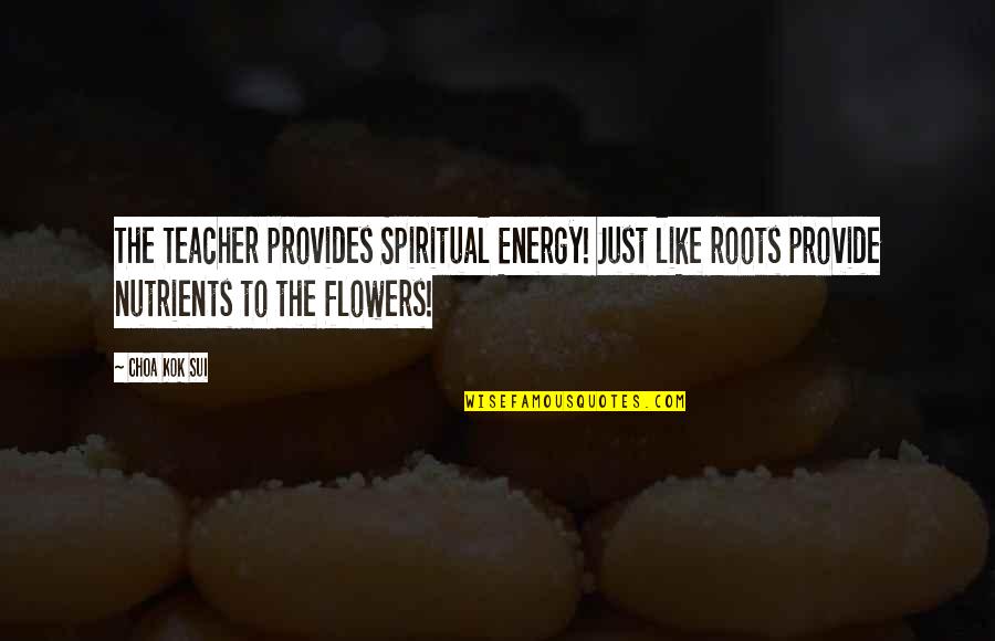 Matsuyama Quotes By Choa Kok Sui: The Teacher provides Spiritual Energy! Just like roots