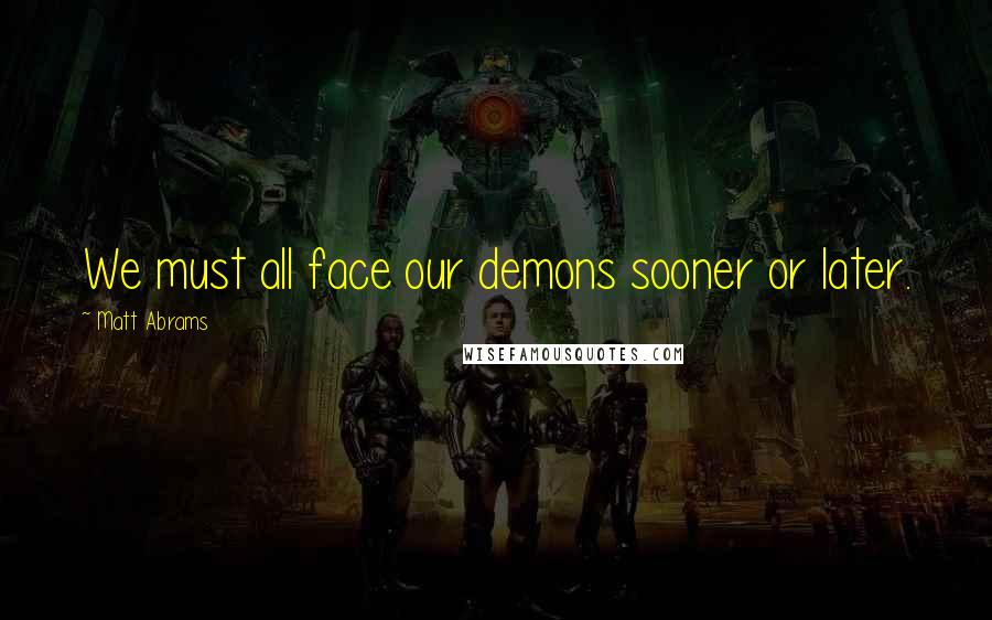Matt Abrams quotes: We must all face our demons sooner or later.