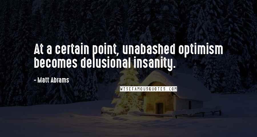 Matt Abrams quotes: At a certain point, unabashed optimism becomes delusional insanity.
