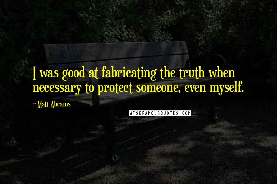 Matt Abrams quotes: I was good at fabricating the truth when necessary to protect someone, even myself.