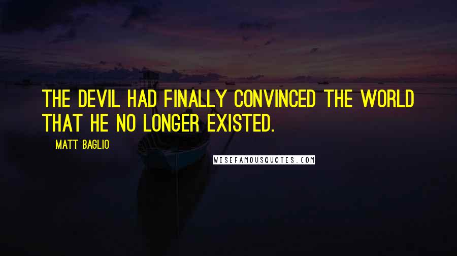 Matt Baglio quotes: The Devil had finally convinced the world that he no longer existed.
