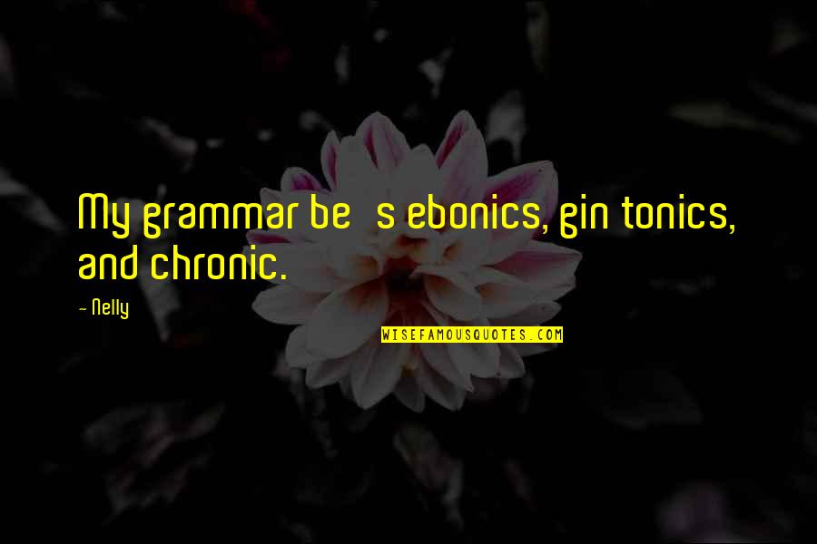 Matt Bai Quotes By Nelly: My grammar be's ebonics, gin tonics, and chronic.