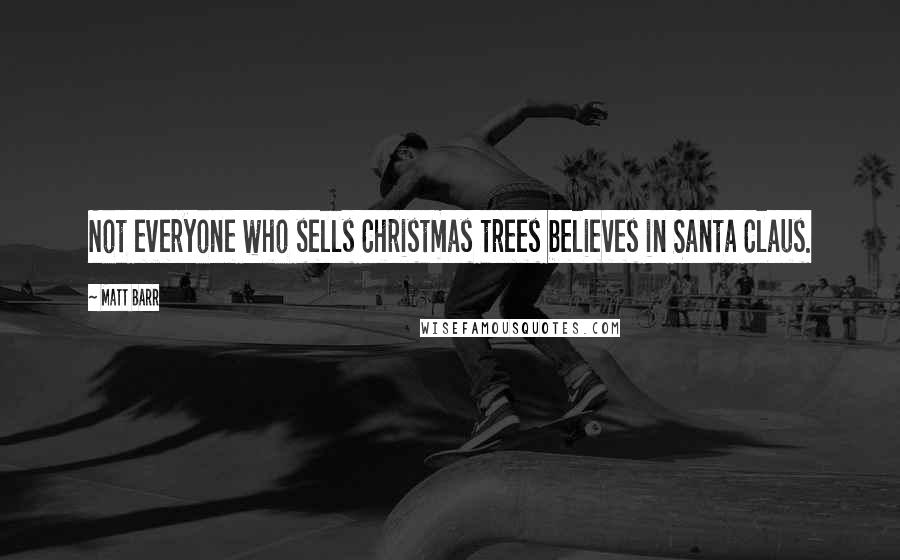 Matt Barr quotes: Not everyone who sells Christmas trees believes in Santa Claus.