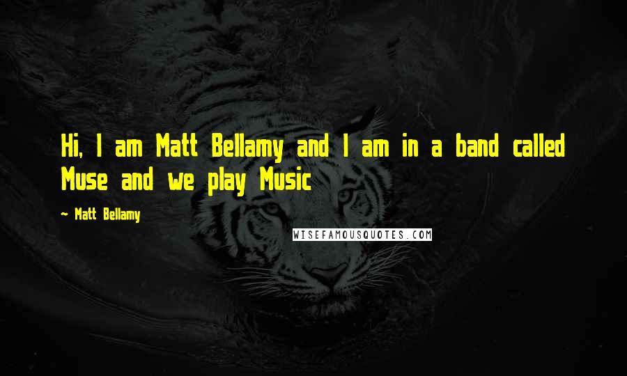 Matt Bellamy quotes: Hi, I am Matt Bellamy and I am in a band called Muse and we play Music