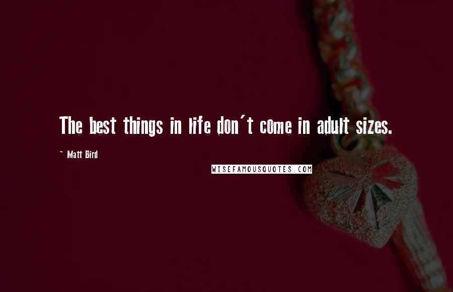 Matt Bird quotes: The best things in life don't come in adult sizes.