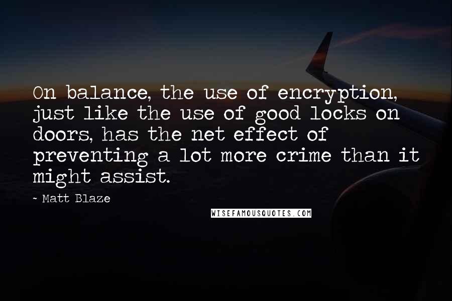 Matt Blaze quotes: On balance, the use of encryption, just like the use of good locks on doors, has the net effect of preventing a lot more crime than it might assist.