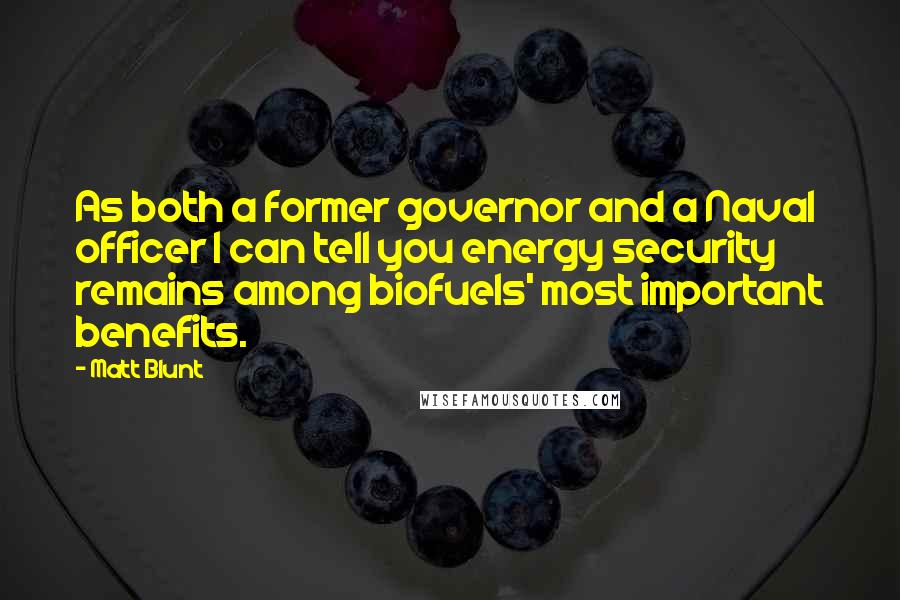 Matt Blunt quotes: As both a former governor and a Naval officer I can tell you energy security remains among biofuels' most important benefits. Matt Blunt quotes: As both a former governor and a Naval officer I can tell you energy security remains among biofuels' most important benefits.
