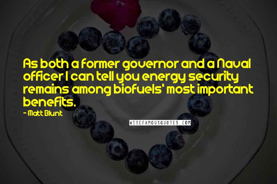 Matt Blunt quotes: As both a former governor and a Naval officer I can tell you energy security remains among biofuels' most important benefits.