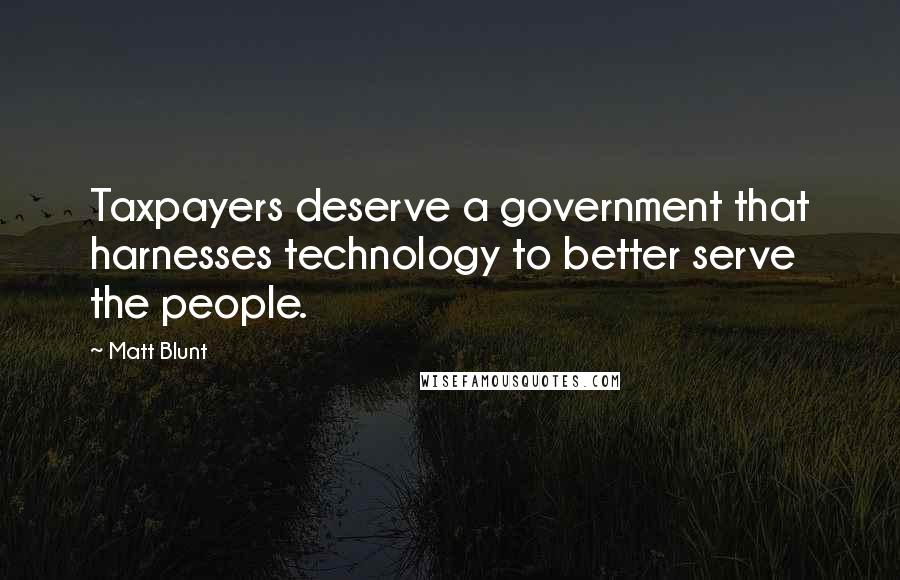 Matt Blunt quotes: Taxpayers deserve a government that harnesses technology to better serve the people.