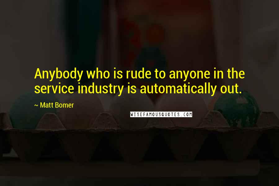 Matt Bomer quotes: Anybody who is rude to anyone in the service industry is automatically out.