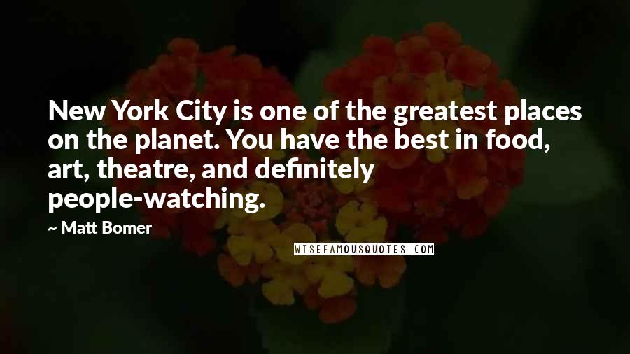 Matt Bomer quotes: New York City is one of the greatest places on the planet. You have the best in food, art, theatre, and definitely people-watching.