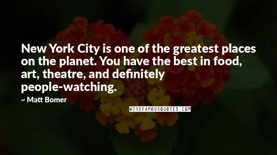 Matt Bomer quotes: New York City is one of the greatest places on the planet. You have the best in food, art, theatre, and definitely people-watching. Matt Bomer quotes: New York City is one of the greatest places on the planet. You have the best in food, art, theatre, and definitely people-watching.