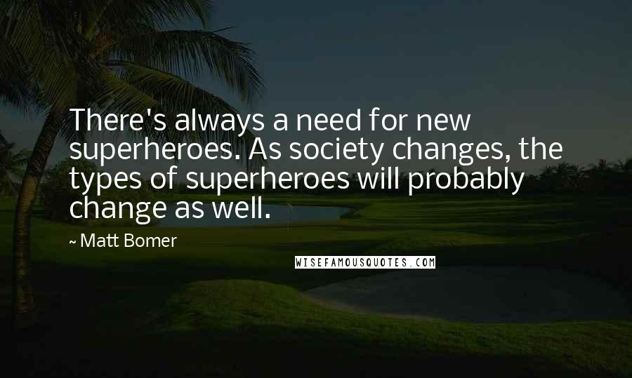 Matt Bomer quotes: There's always a need for new superheroes. As society changes, the types of superheroes will probably change as well. Matt Bomer quotes: There's always a need for new superheroes. As society changes, the types of superheroes will probably change as well.
