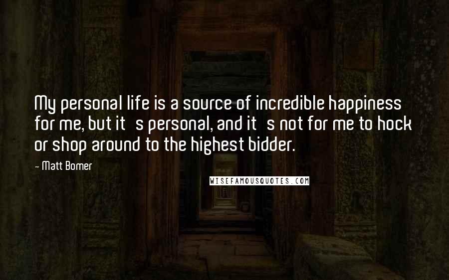 Matt Bomer quotes: My personal life is a source of incredible happiness for me, but it's personal, and it's not for me to hock or shop around to the highest bidder.