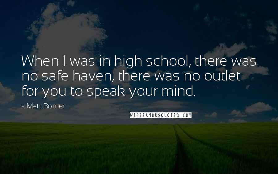 Matt Bomer quotes: When I was in high school, there was no safe haven, there was no outlet for you to speak your mind.