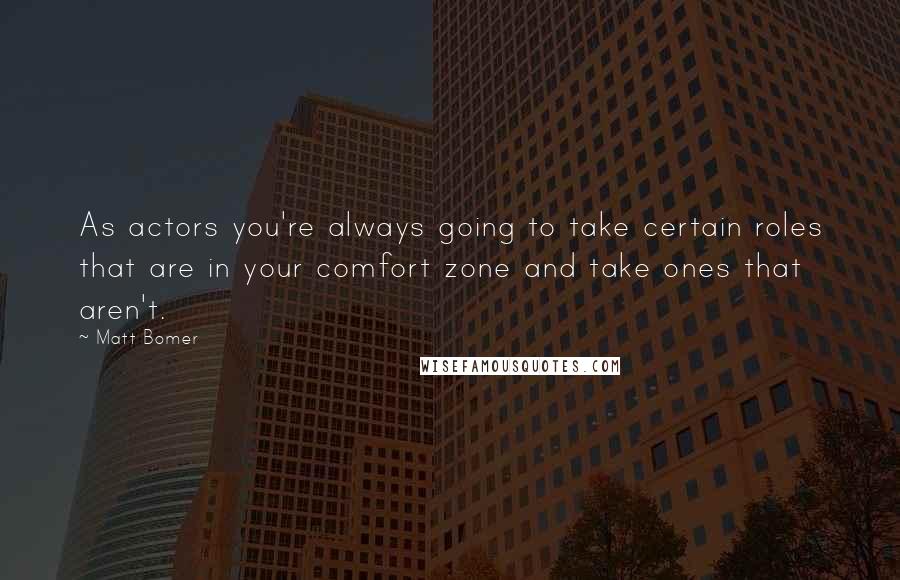 Matt Bomer quotes: As actors you're always going to take certain roles that are in your comfort zone and take ones that aren't. Matt Bomer quotes: As actors you're always going to take certain roles that are in your comfort zone and take ones that aren't.