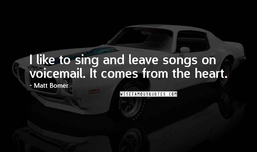 Matt Bomer quotes: I like to sing and leave songs on voicemail. It comes from the heart.