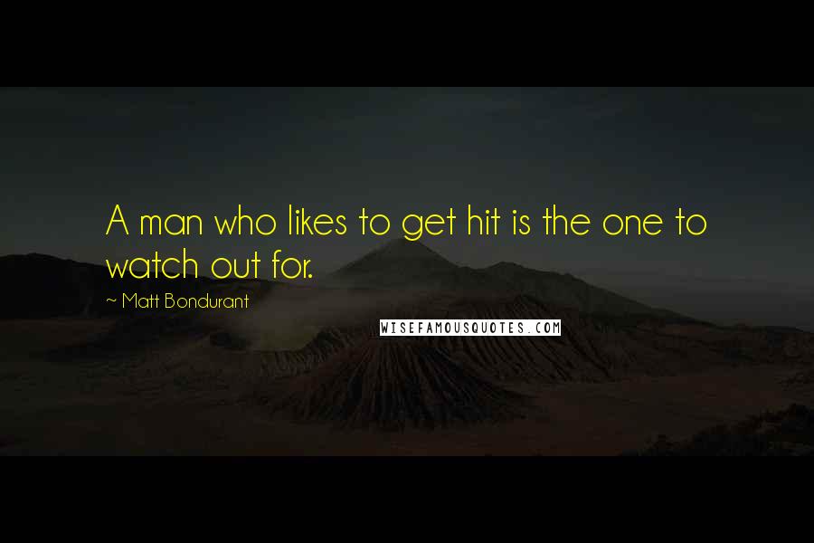 Matt Bondurant quotes: A man who likes to get hit is the one to watch out for.