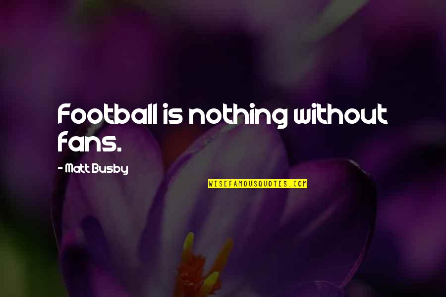Matt Busby Football Quotes By Matt Busby: Football is nothing without fans. Matt Busby Football Quotes By Matt Busby: Football is nothing without fans.