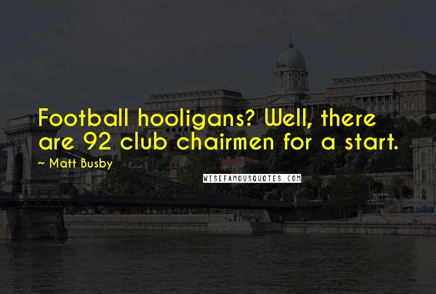 Matt Busby quotes: Football hooligans? Well, there are 92 club chairmen for a start.